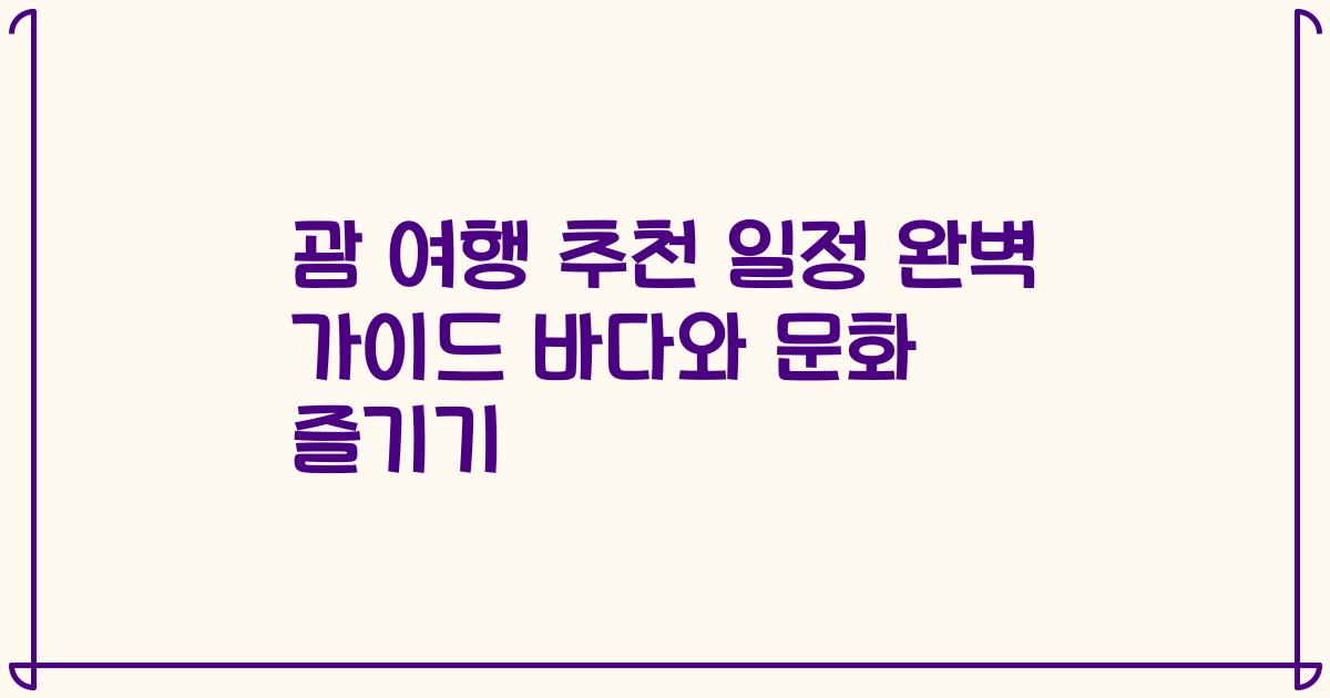 괌 여행 추천 일정 완벽 가이드 바다와 문화 즐기기