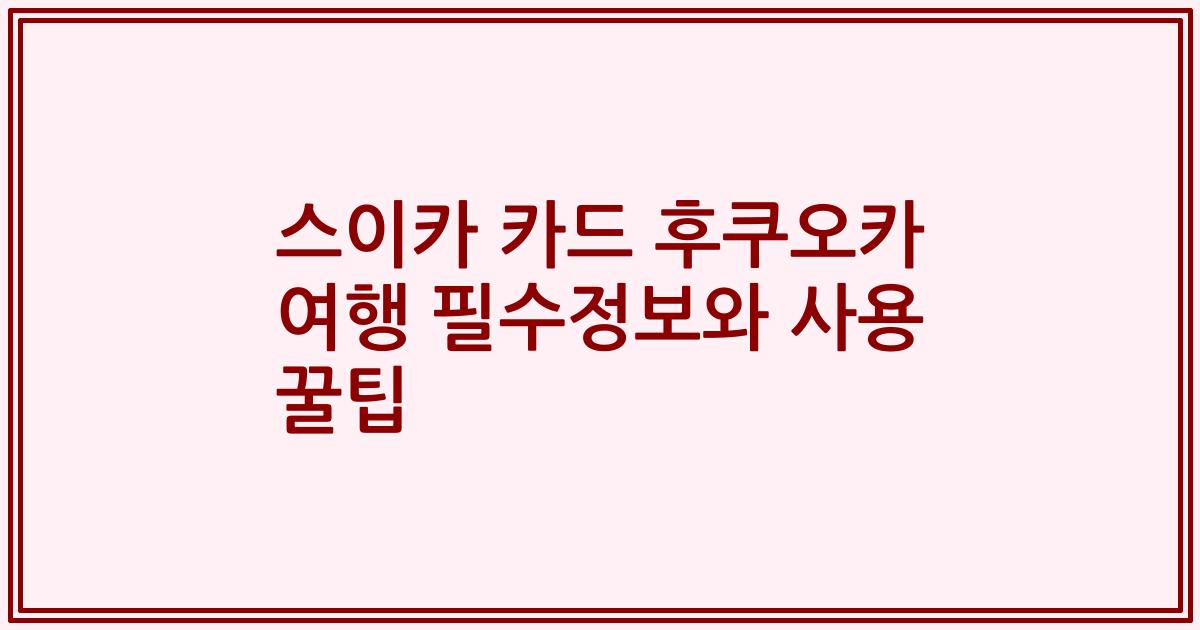 스이카 카드 후쿠오카 여행 필수정보와 사용 꿀팁