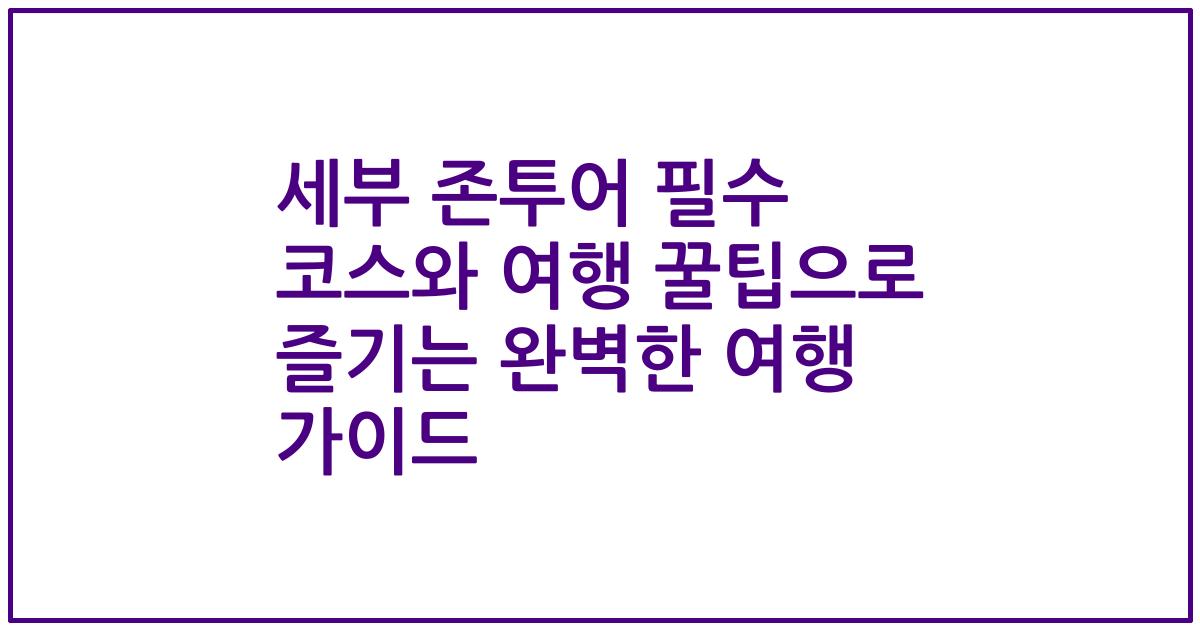 세부 존투어 필수 코스와 여행 꿀팁으로 즐기는 완벽한 여행 가이드