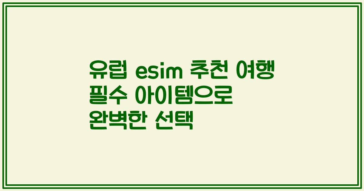 유럽 esim 추천 여행 필수 아이템으로 완벽한 선택