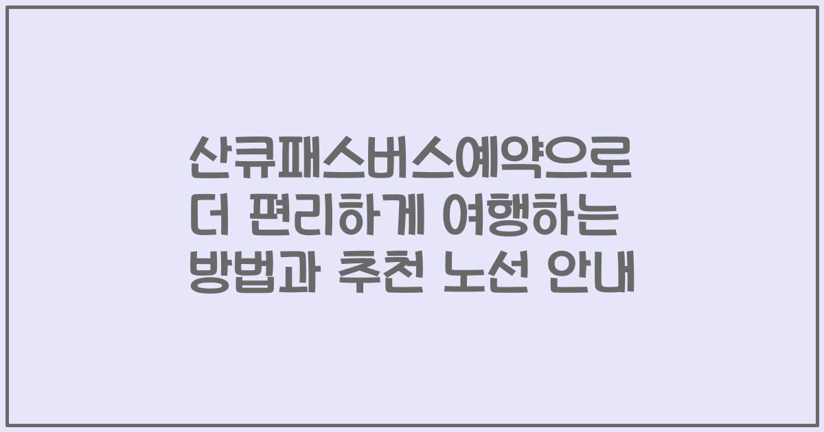 산큐패스버스예약으로 더 편리하게 여행하는 방법과 추천 노선 안내
