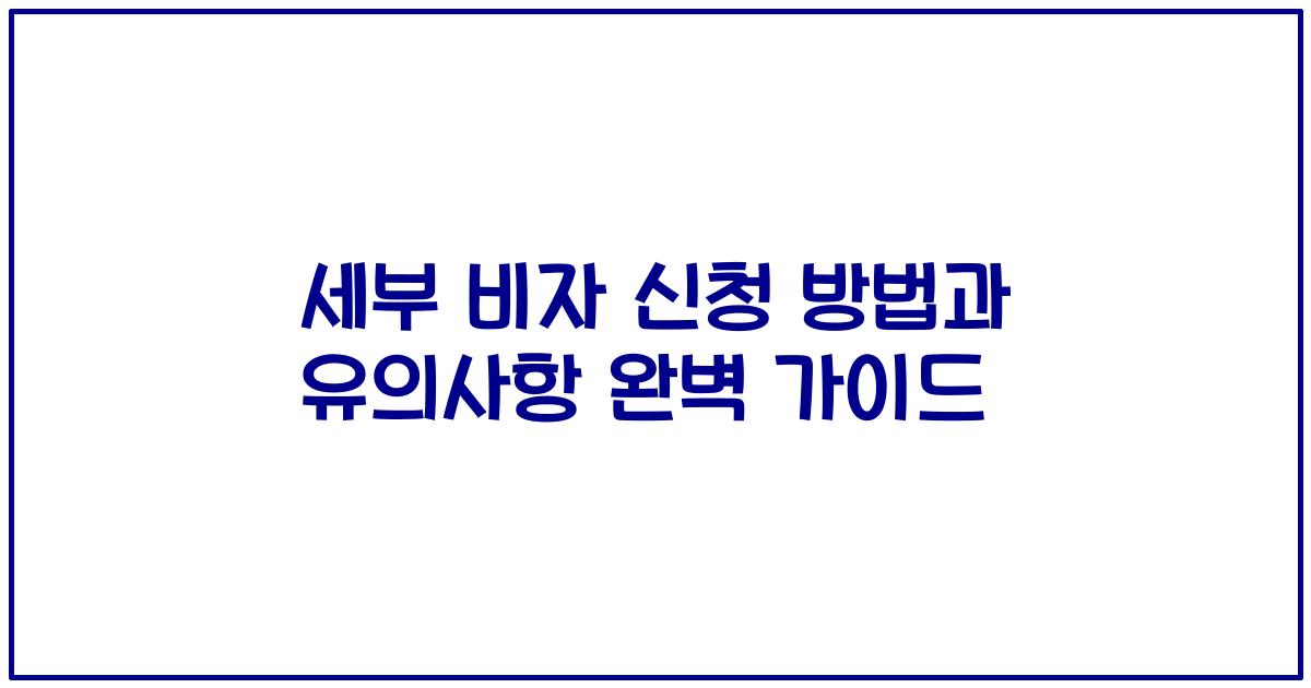 세부 비자 신청 방법과 유의사항 완벽 가이드