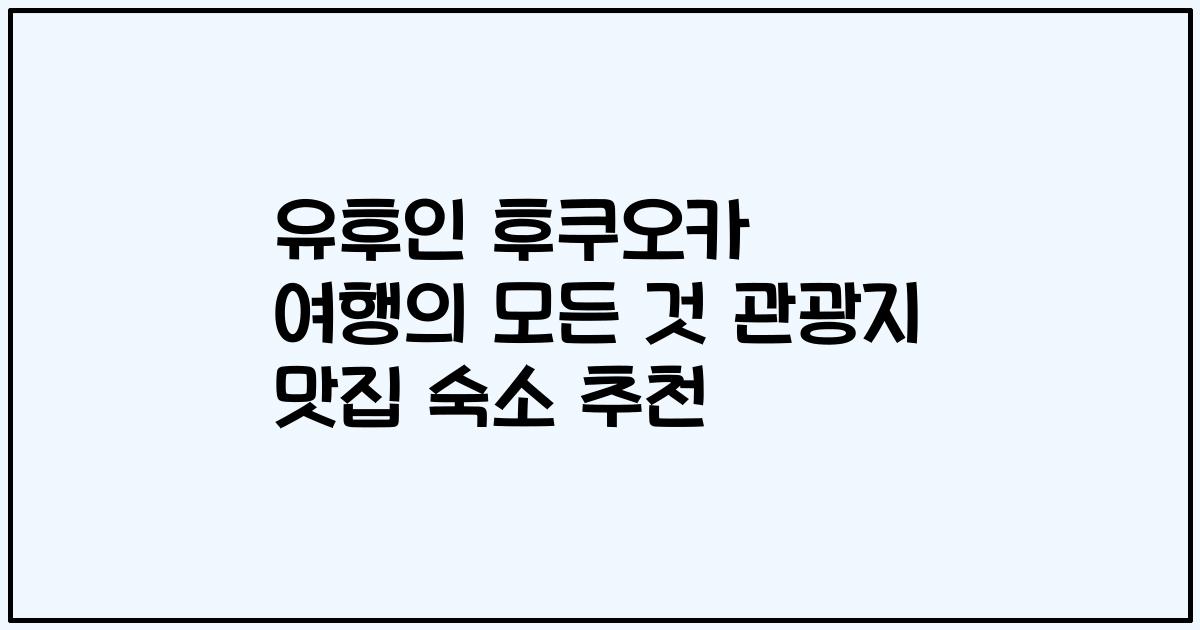 유후인 후쿠오카 여행의 모든 것 관광지 맛집 숙소 추천