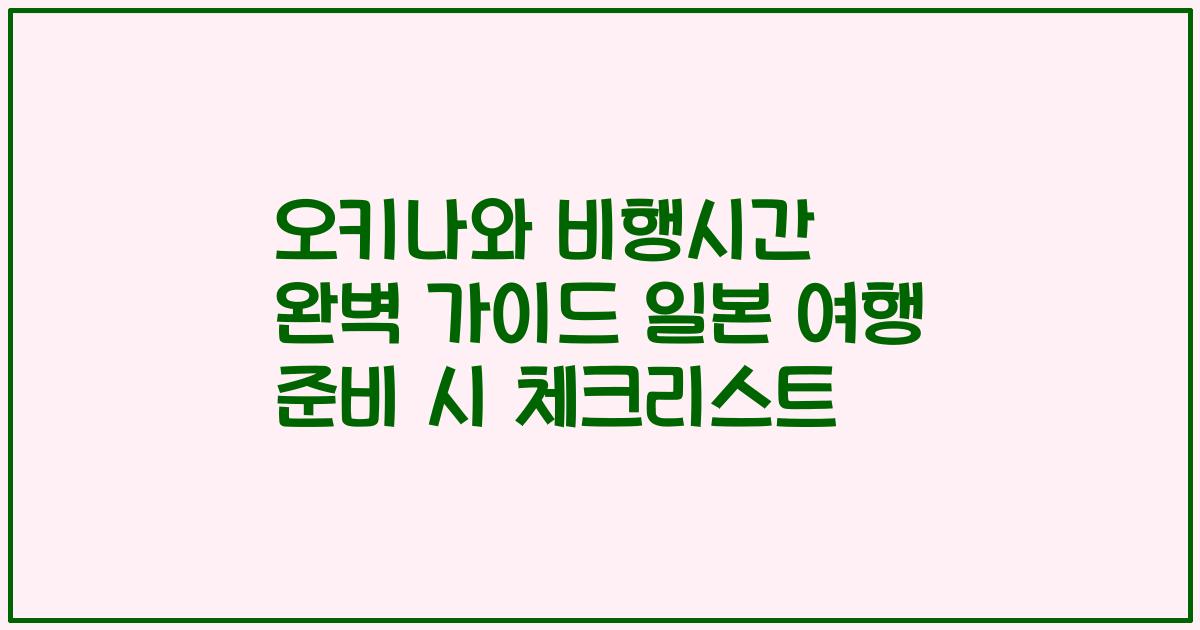 오키나와 비행시간 완벽 가이드 일본 여행 준비 시 체크리스트