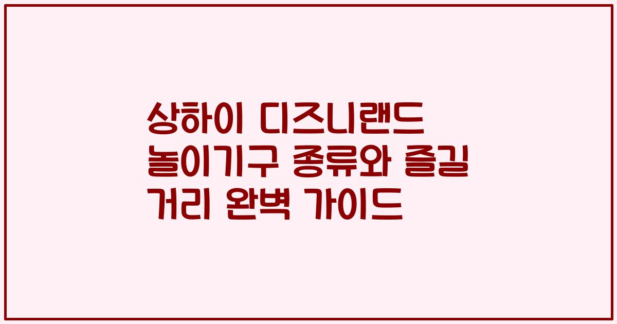상하이 디즈니랜드 놀이기구 종류와 즐길 거리 완벽 가이드