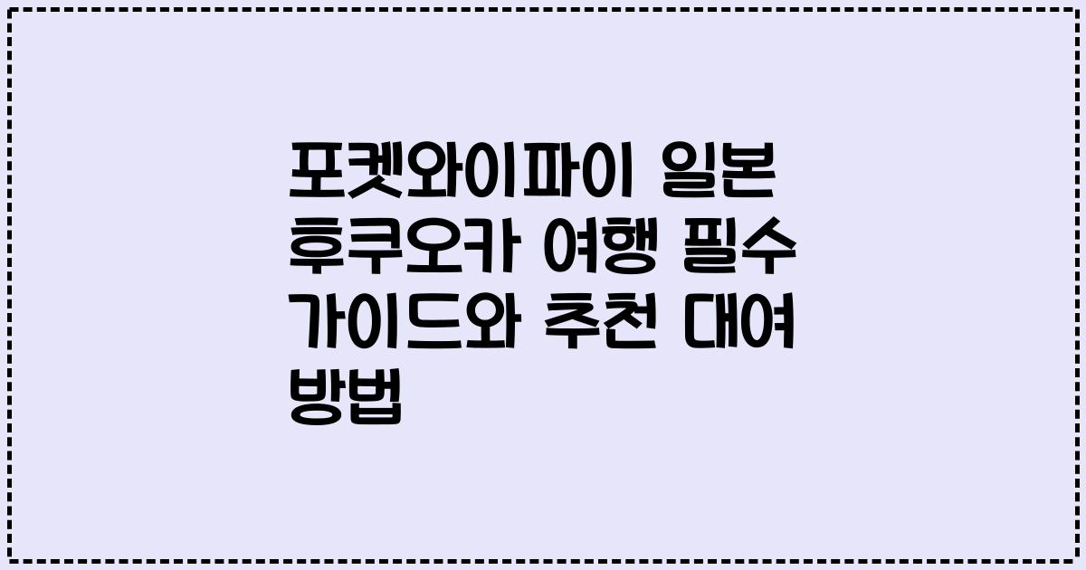 포켓와이파이 일본 후쿠오카 여행 필수 가이드와 추천 대여 방법