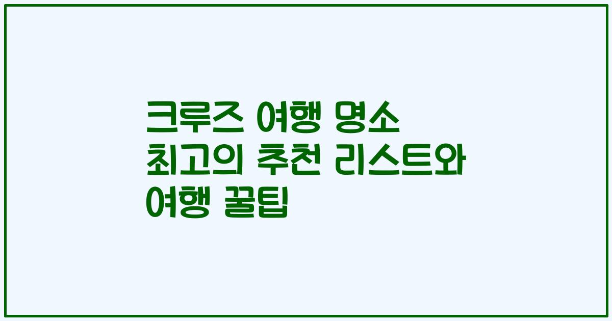 크루즈 여행 명소 최고의 추천 리스트와 여행 꿀팁