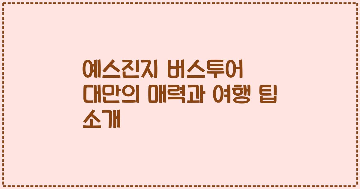 예스진지 버스투어 대만의 매력과 여행 팁 소개