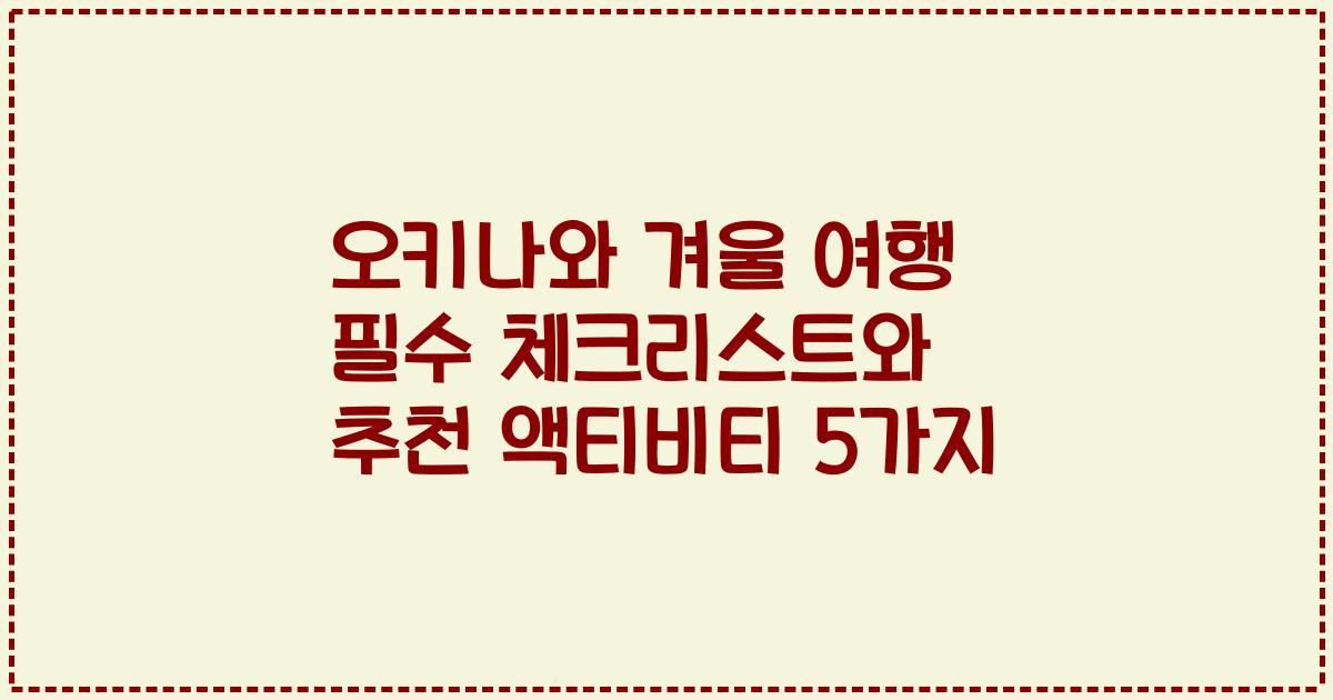 오키나와 겨울 여행 필수 체크리스트와 추천 액티비티 5가지