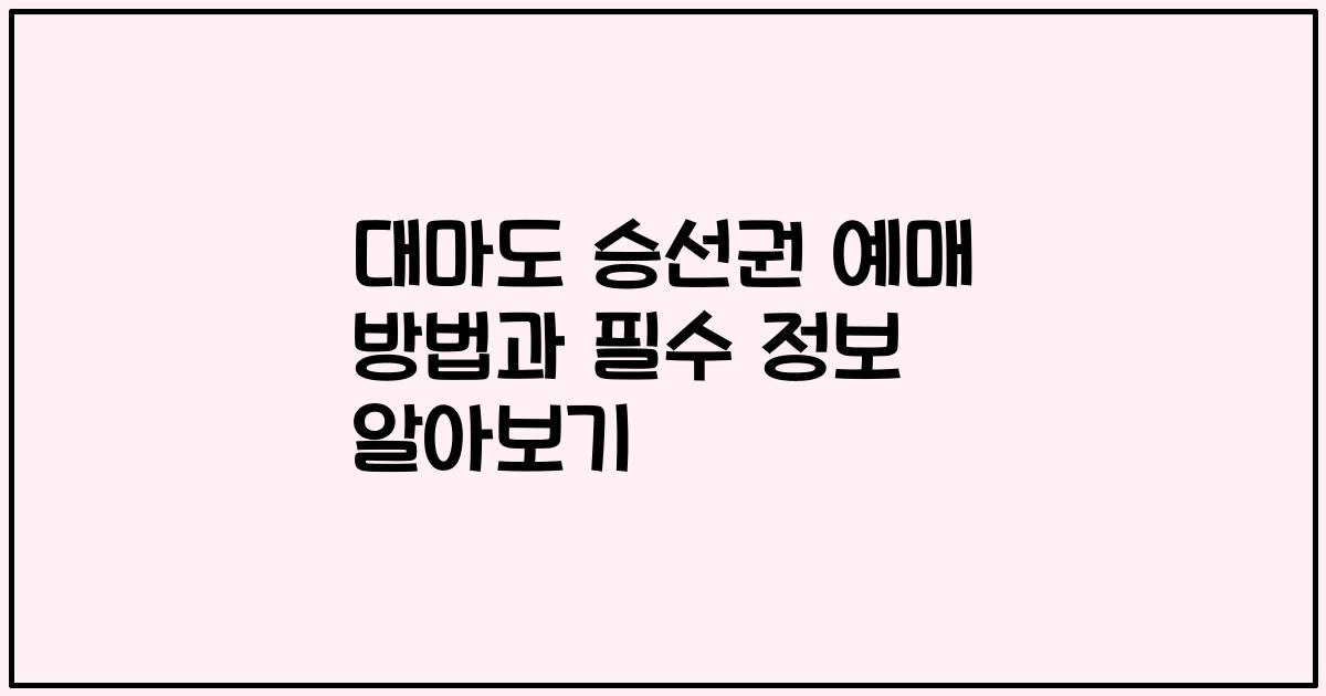 대마도 승선권 예매 방법과 필수 정보 알아보기
