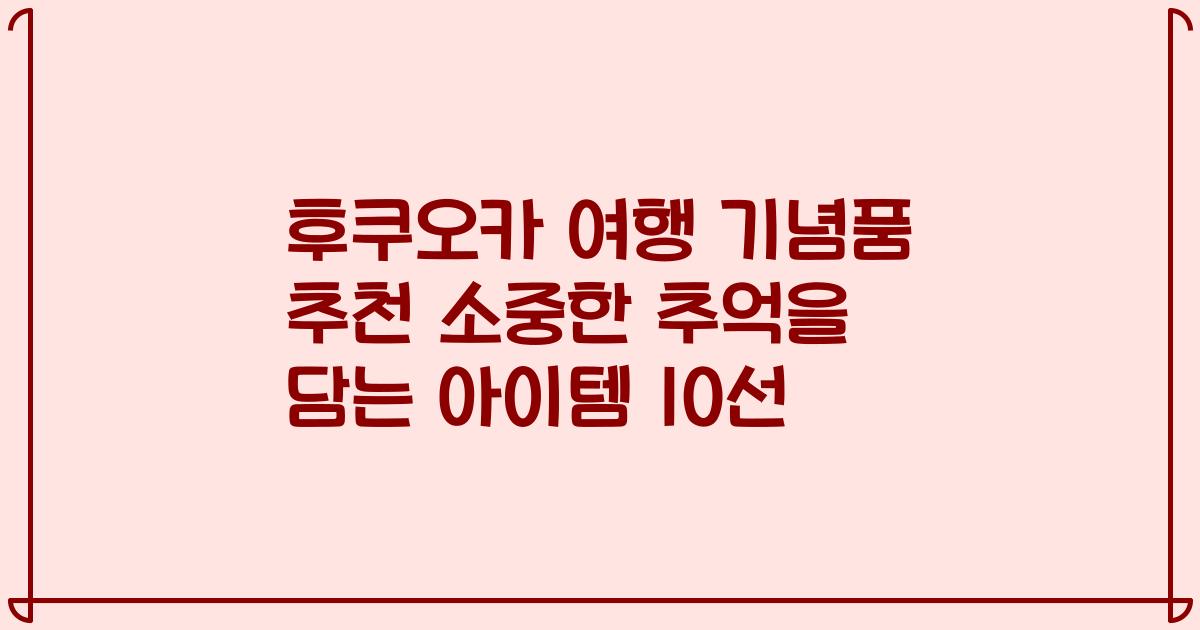 후쿠오카 여행 기념품 추천 소중한 추억을 담는 아이템 10선