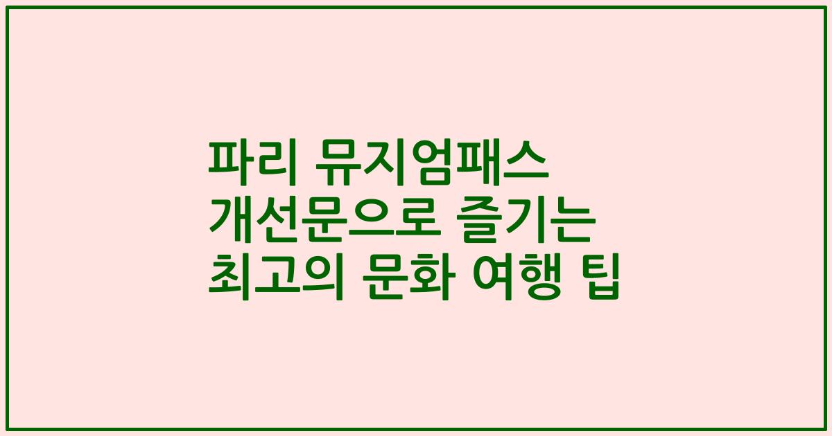 파리 뮤지엄패스 개선문으로 즐기는 최고의 문화 여행 팁