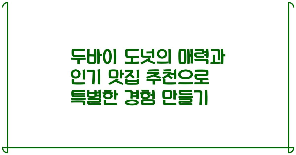 두바이 도넛의 매력과 인기 맛집 추천으로 특별한 경험 만들기