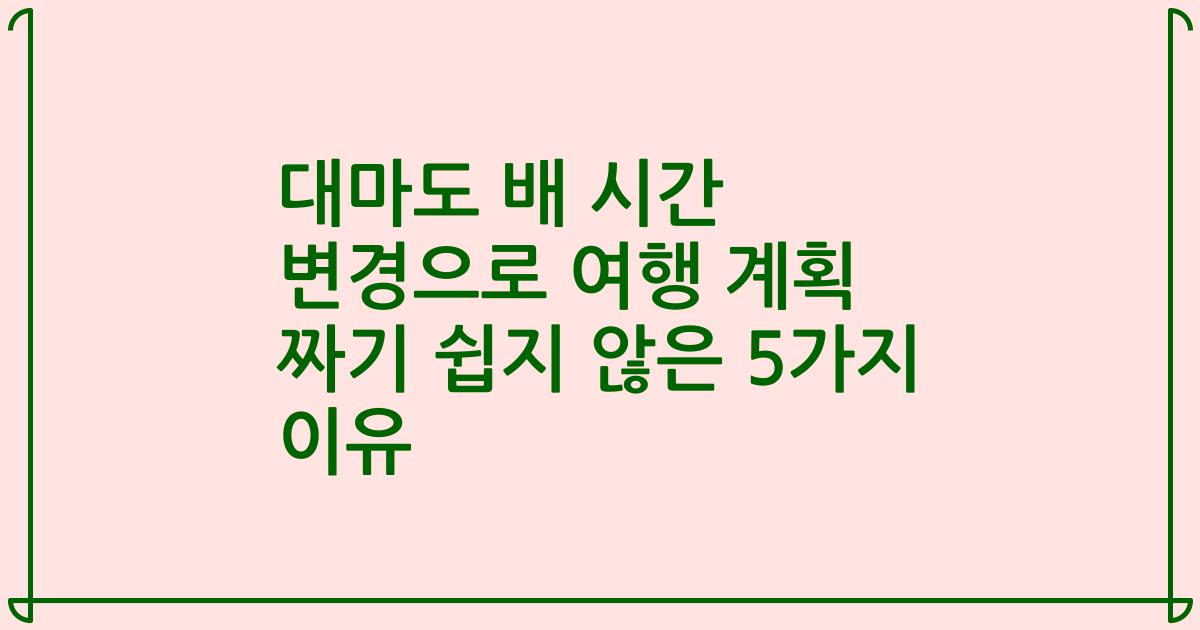 대마도 배 시간 변경으로 여행 계획 짜기 쉽지 않은 5가지 이유