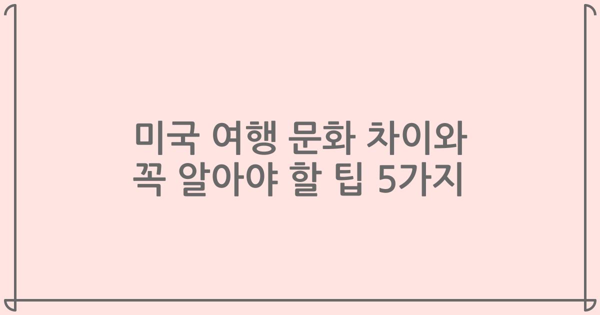 미국 여행 문화 차이와 꼭 알아야 할 팁 5가지