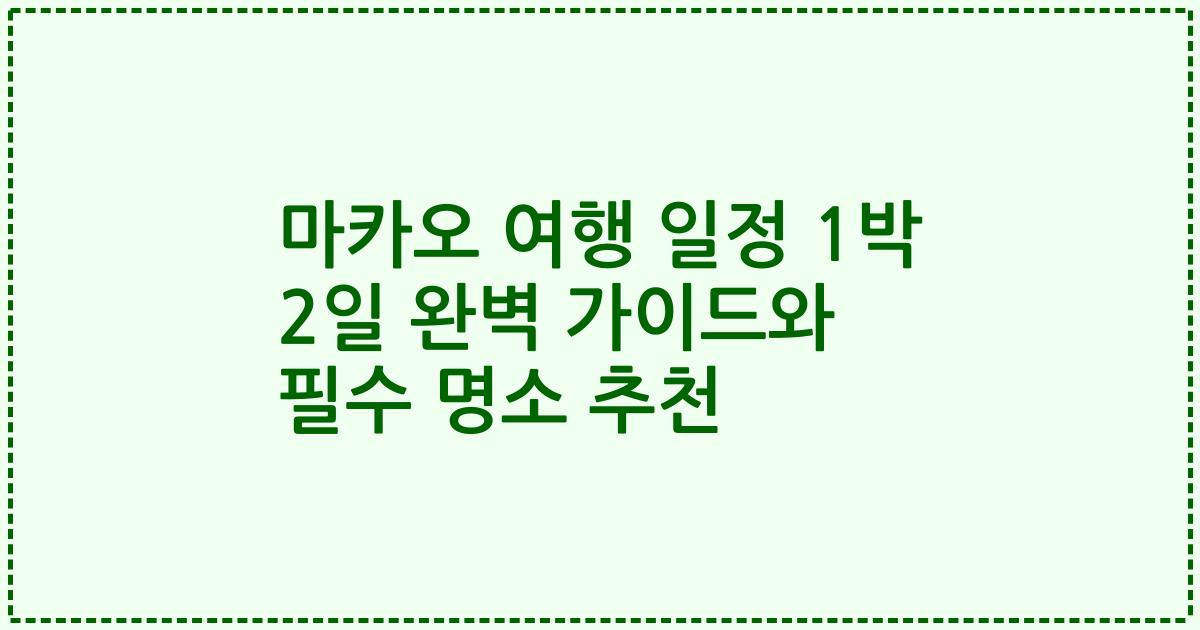 마카오 여행 일정 1박 2일 완벽 가이드와 필수 명소 추천