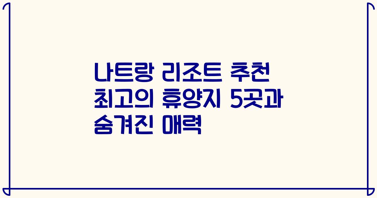 나트랑 리조트 추천 최고의 휴양지 5곳과 숨겨진 매력