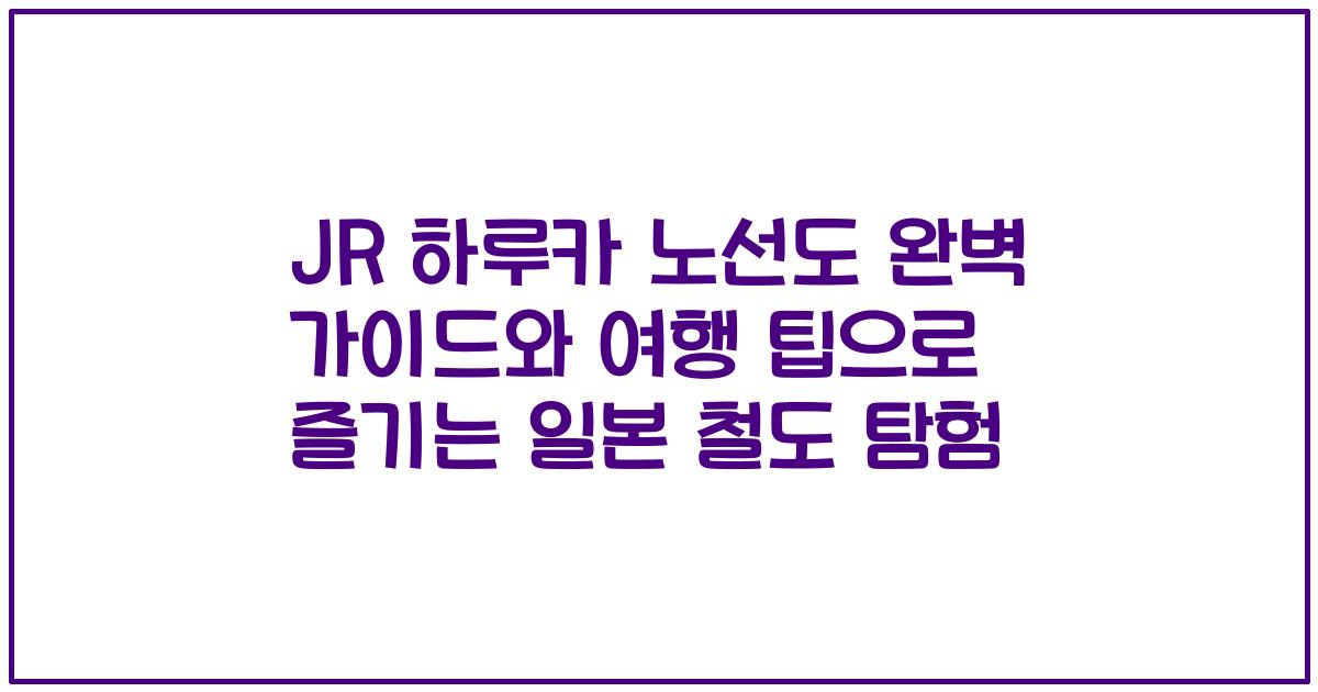 JR 하루카 노선도 완벽 가이드와 여행 팁으로 즐기는 일본 철도 탐험