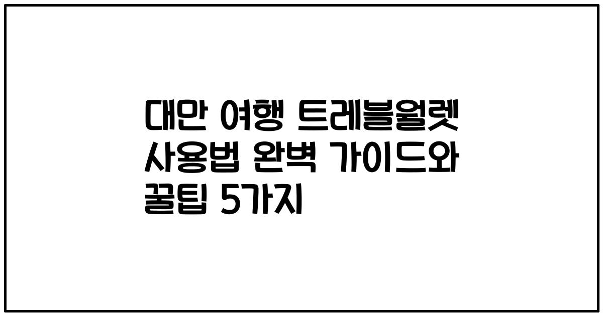 대만 여행 트레블월렛 사용법 완벽 가이드와 꿀팁 5가지