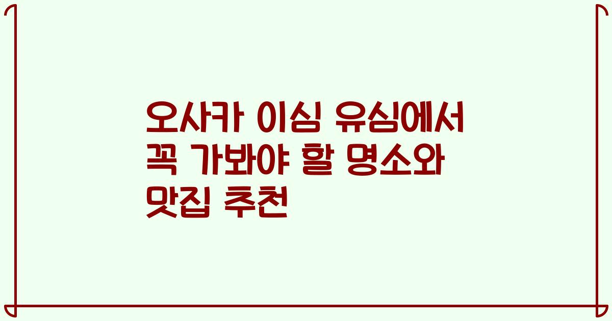 오사카 이심 유심에서 꼭 가봐야 할 명소와 맛집 추천