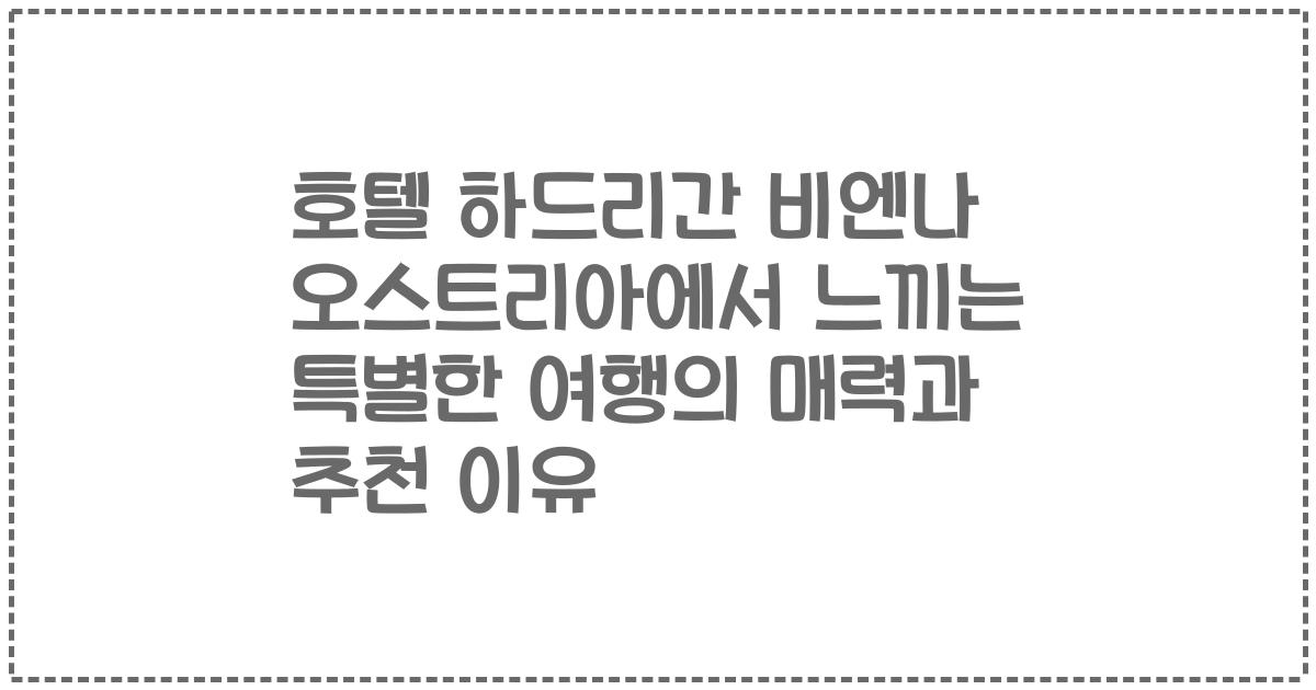 호텔 하드리간 비엔나 오스트리아에서 느끼는 특별한 여행의 매력과 추천 이유