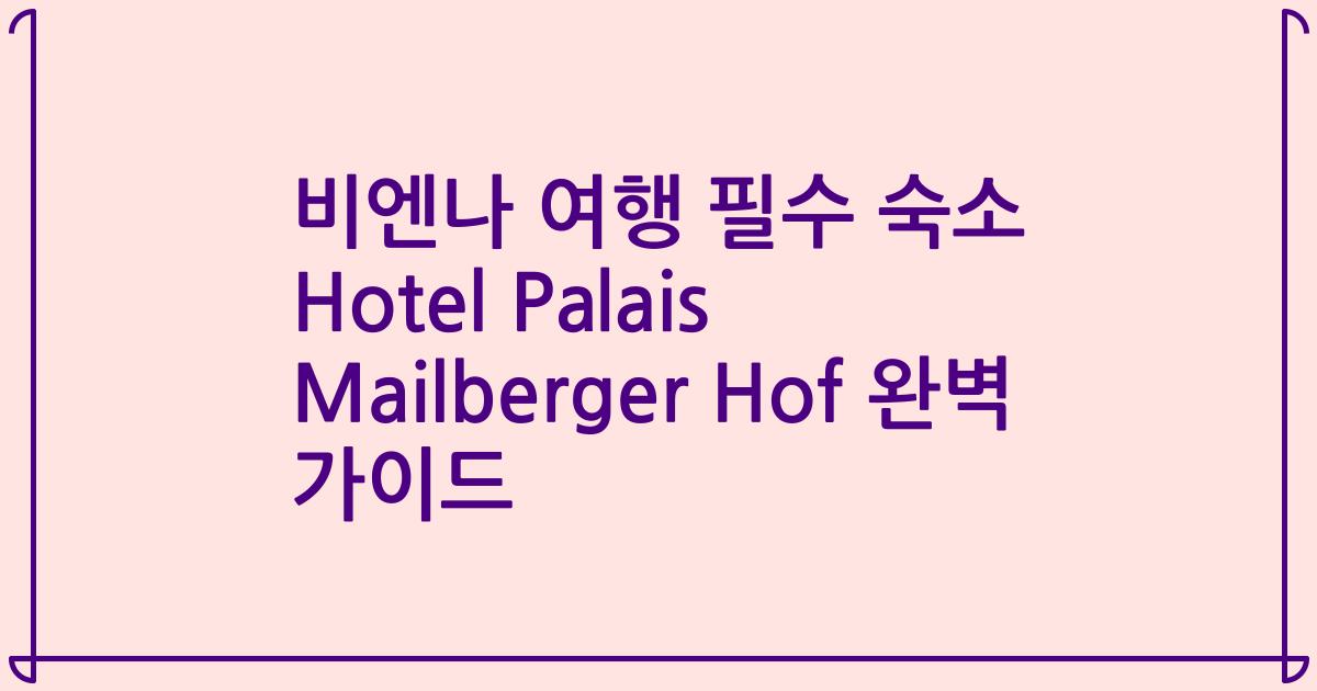 비엔나 여행 필수 숙소 Hotel Palais Mailberger Hof 완벽 가이드