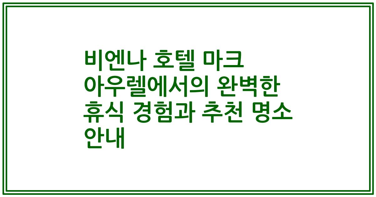 비엔나 호텔 마크 아우렐에서의 완벽한 휴식 경험과 추천 명소 안내