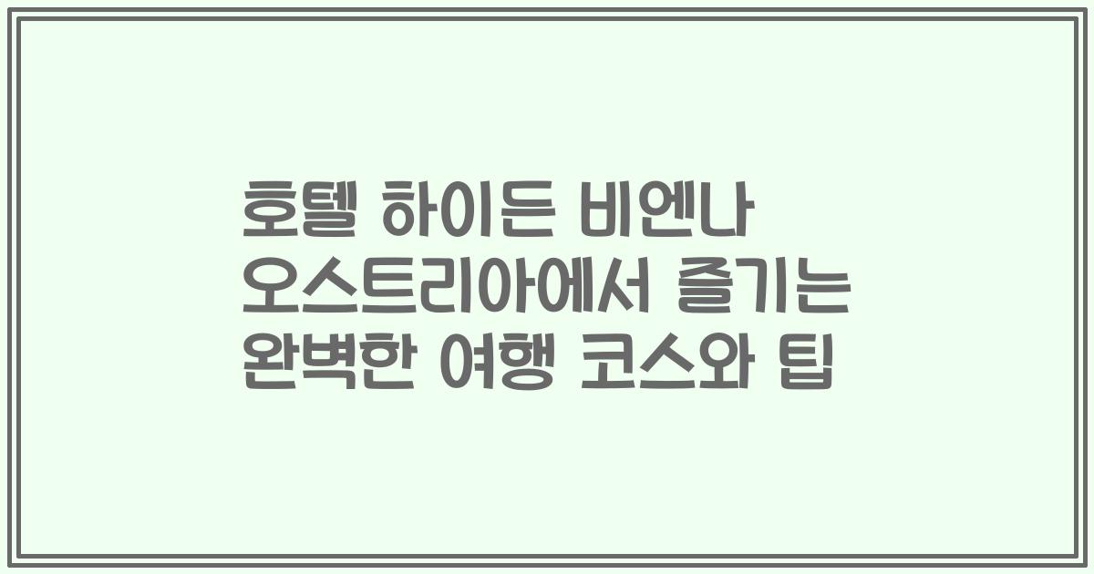 호텔 하이든 비엔나 오스트리아에서 즐기는 완벽한 여행 코스와 팁