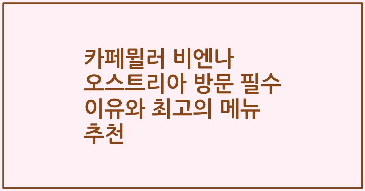 카페뮐러 비엔나 오스트리아 방문 필수 이유와 최고의 메뉴 추천