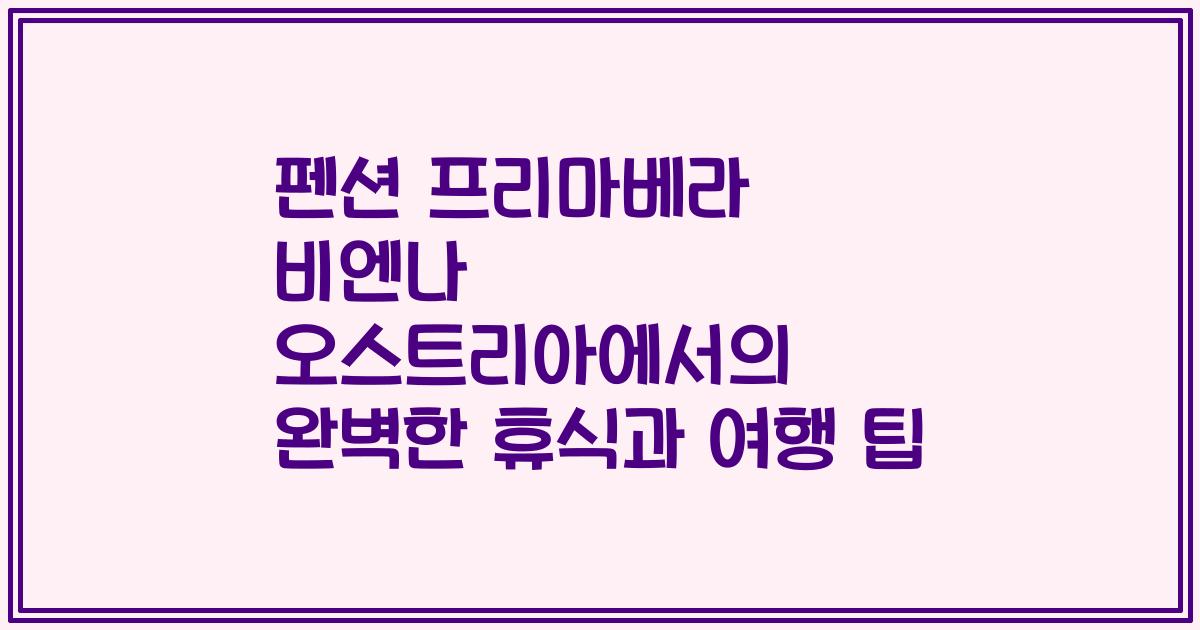 펜션 프리마베라 비엔나 오스트리아에서의 완벽한 휴식과 여행 팁