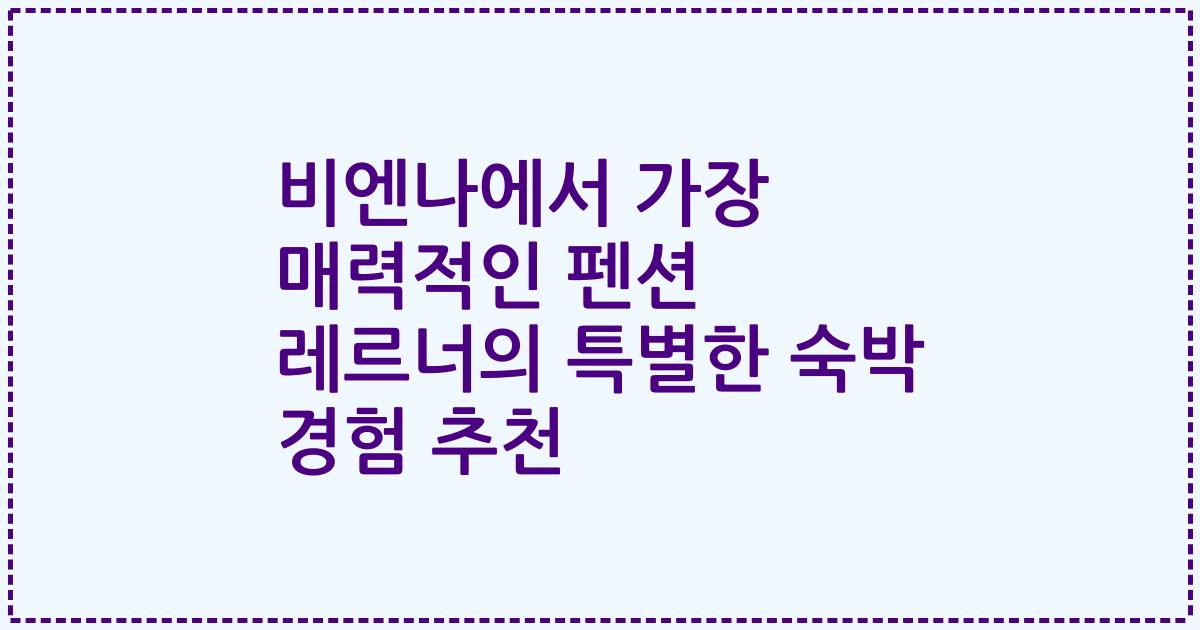 비엔나에서 가장 매력적인 펜션 레르너의 특별한 숙박 경험 추천