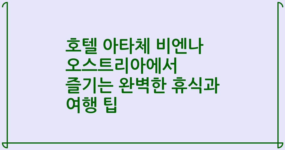 호텔 아타체 비엔나 오스트리아에서 즐기는 완벽한 휴식과 여행 팁