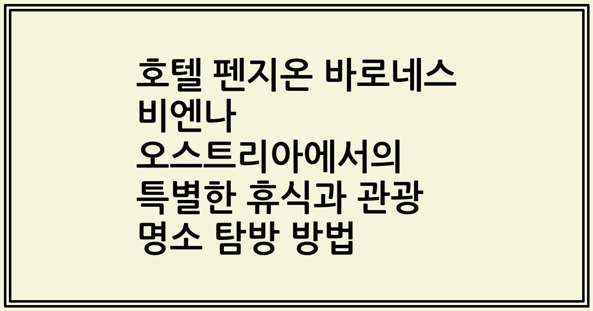호텔 펜지온 바로네스 비엔나 오스트리아에서의 특별한 휴식과 관광 명소 탐방 방법