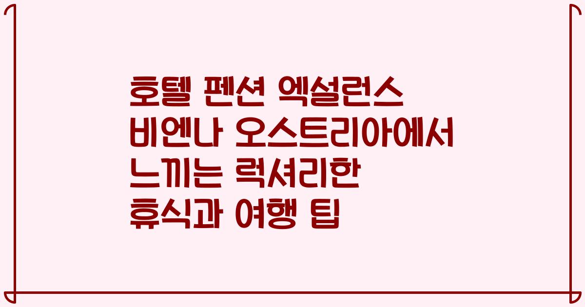 호텔 펜션 엑설런스 비엔나 오스트리아에서 느끼는 럭셔리한 휴식과 여행 팁