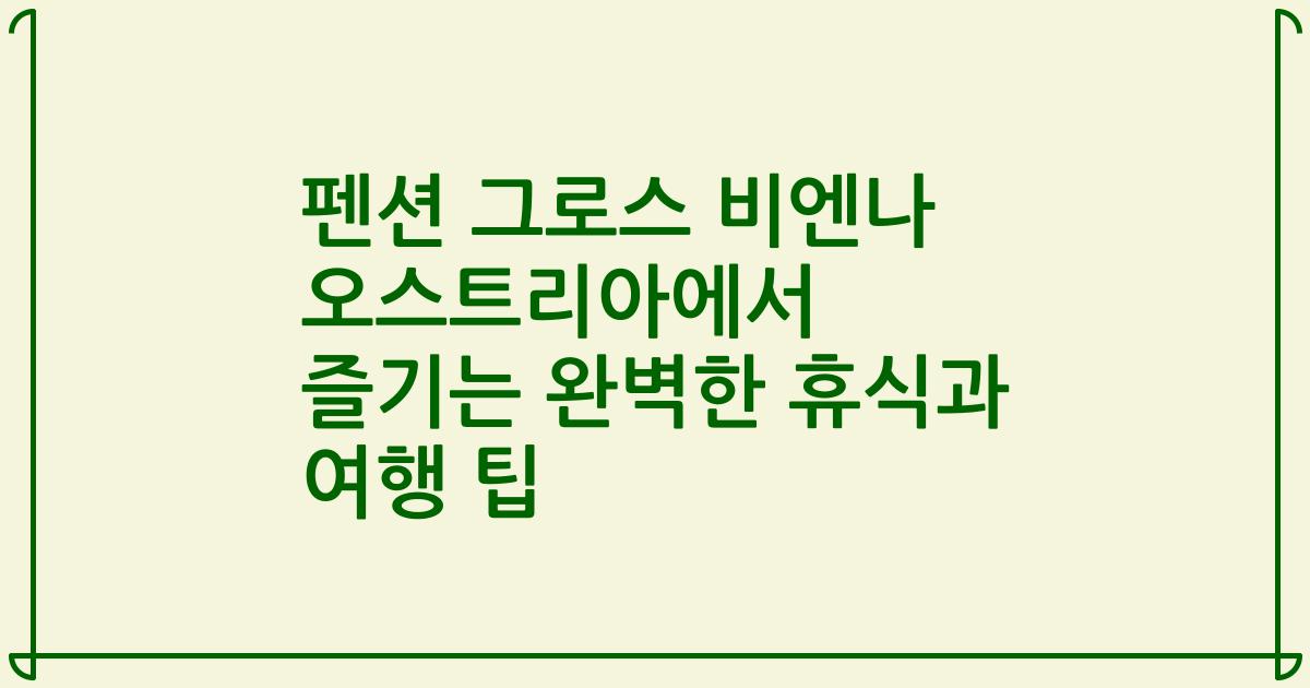 펜션 그로스 비엔나 오스트리아에서 즐기는 완벽한 휴식과 여행 팁