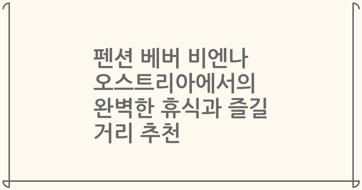 펜션 베버 비엔나 오스트리아에서의 완벽한 휴식과 즐길 거리 추천