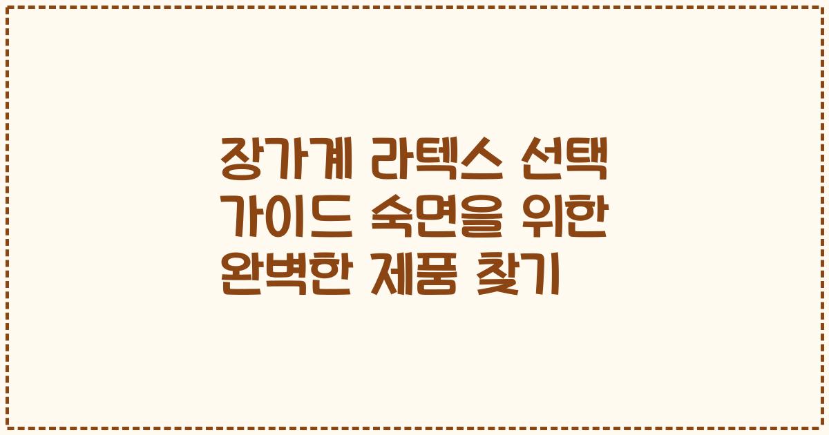 장가계 라텍스 선택 가이드 숙면을 위한 완벽한 제품 찾기