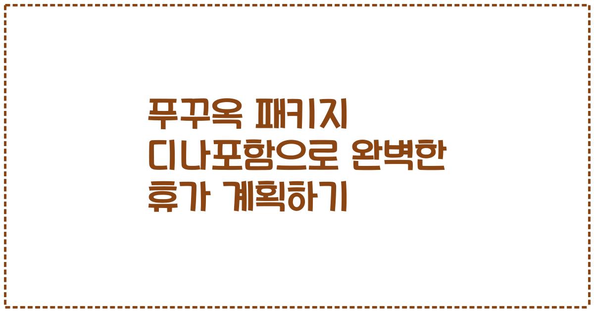 푸꾸옥 패키지 디나포함으로 완벽한 휴가 계획하기