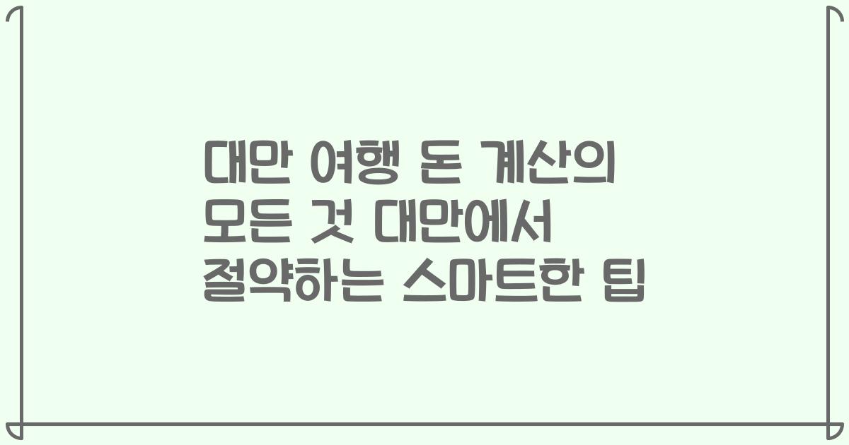 대만 여행 돈 계산의 모든 것 대만에서 절약하는 스마트한 팁