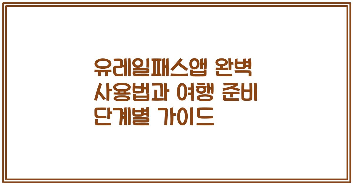 유레일패스앱 완벽 사용법과 여행 준비 단계별 가이드