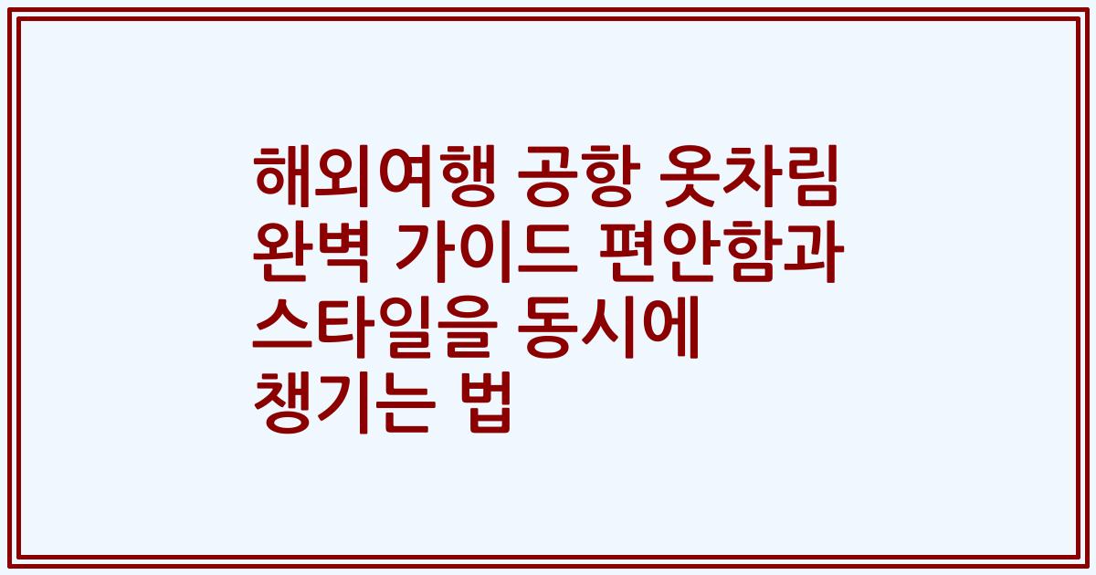 해외여행 공항 옷차림 완벽 가이드 편안함과 스타일을 동시에 챙기는 법