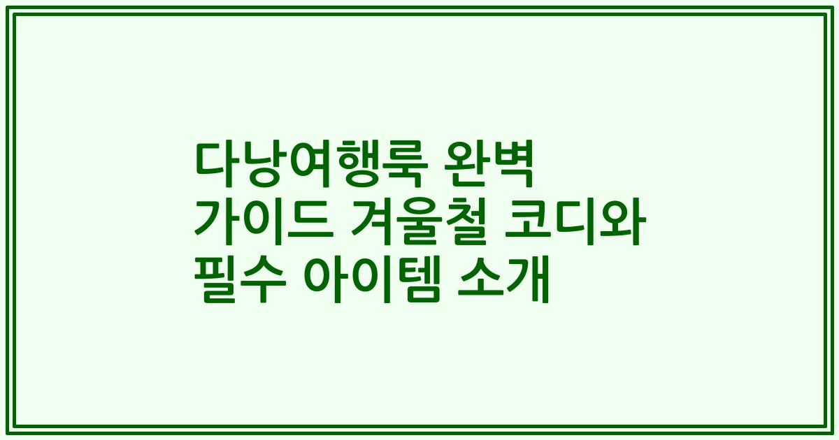 다낭여행룩 완벽 가이드 겨울철 코디와 필수 아이템 소개