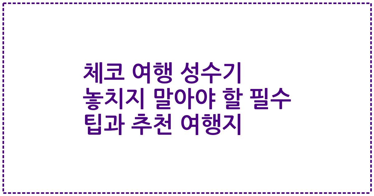 체코 여행 성수기 놓치지 말아야 할 필수 팁과 추천 여행지