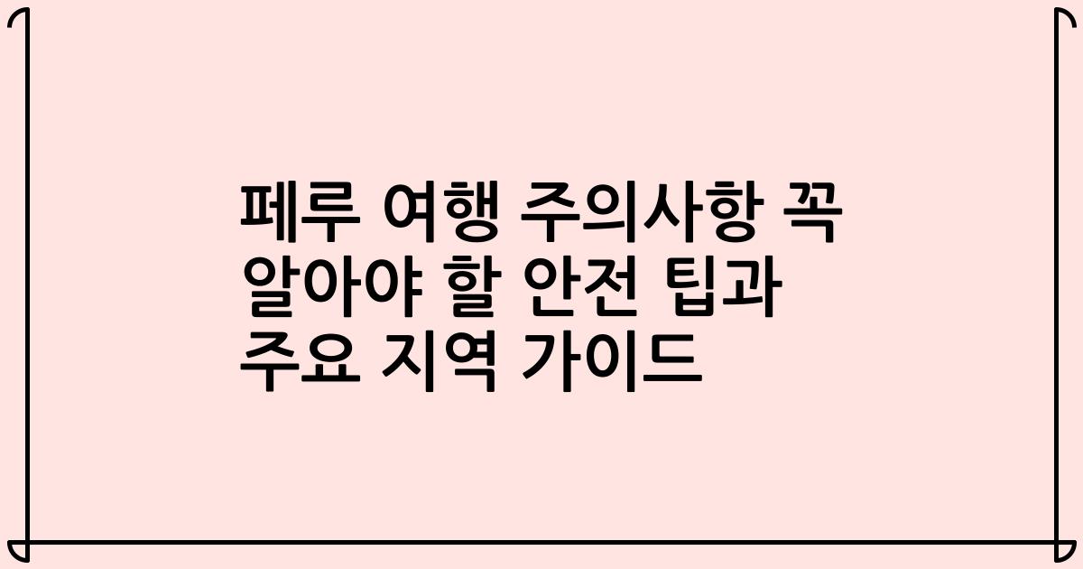 페루 여행 주의사항 꼭 알아야 할 안전 팁과 주요 지역 가이드