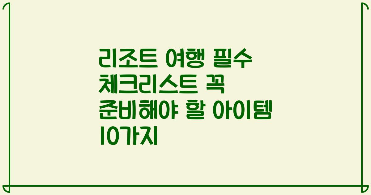 리조트 여행 필수 체크리스트 꼭 준비해야 할 아이템 10가지