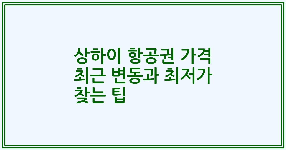 상하이 항공권 가격 최근 변동과 최저가 찾는 팁