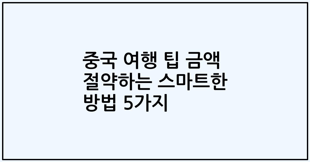 중국 여행 팁 금액 절약하는 스마트한 방법 5가지