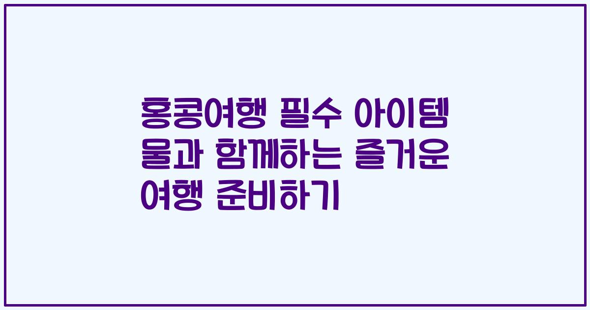 홍콩여행 필수 아이템 물과 함께하는 즐거운 여행 준비하기