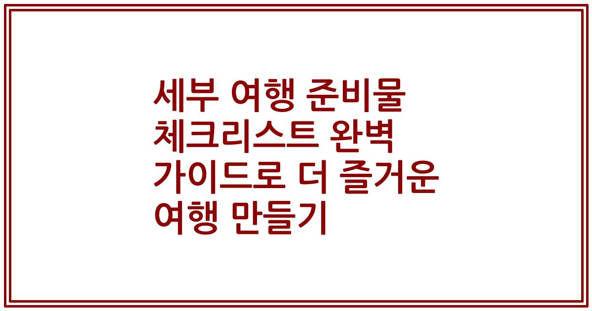 세부 여행 준비물 체크리스트 완벽 가이드로 더 즐거운 여행 만들기