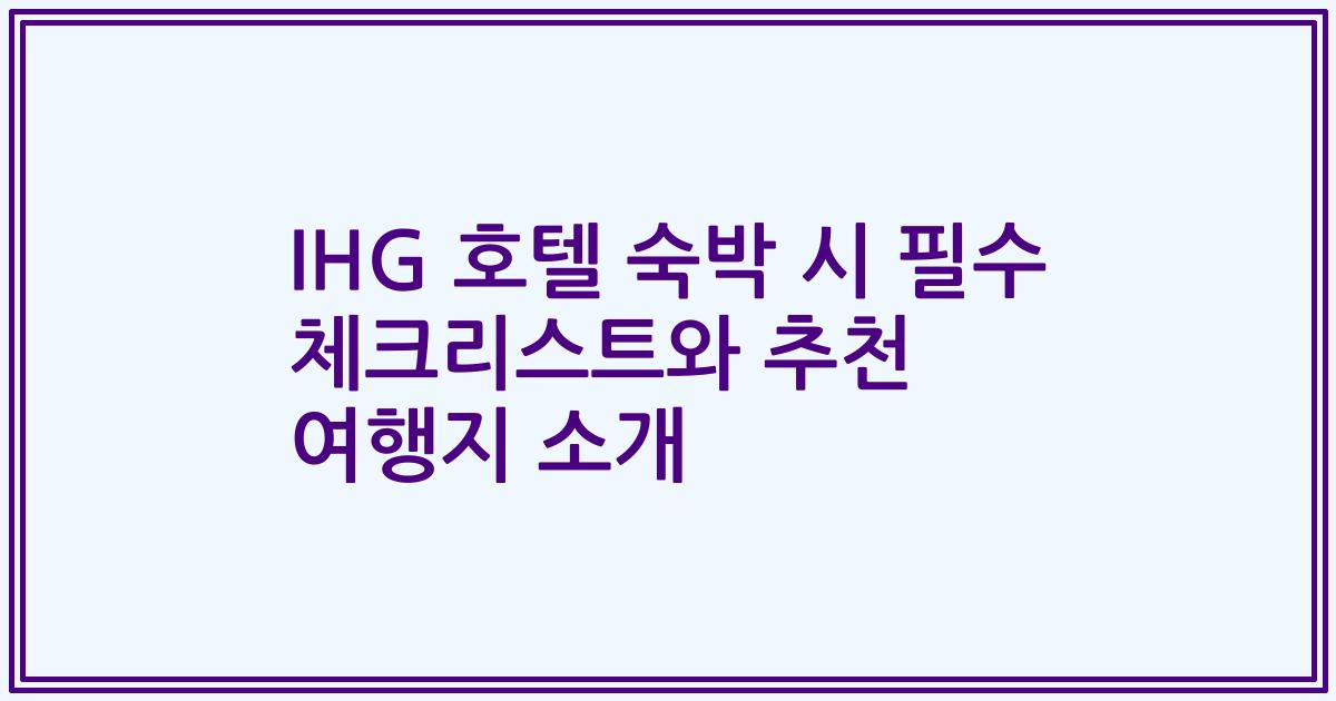 IHG 호텔 숙박 시 필수 체크리스트와 추천 여행지 소개